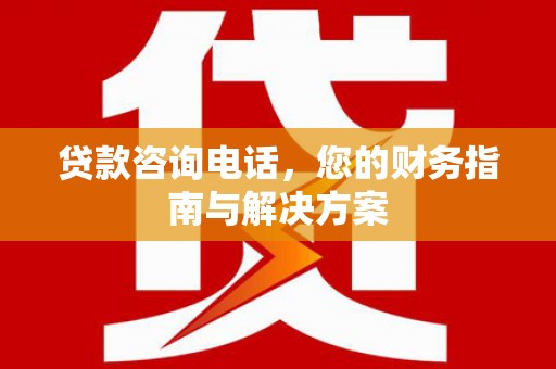 丰满贷款咨询电话，您的财务指南与解决方案