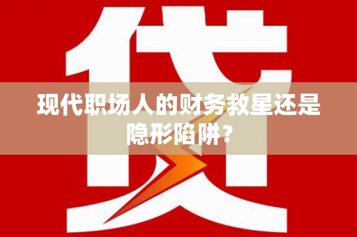 丰满现代职场人的财务救星还是隐形陷阱？