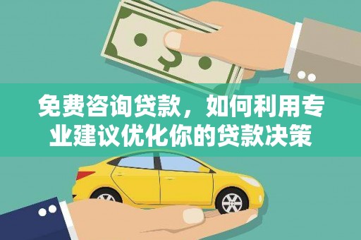 丰满免费咨询贷款，如何利用专业建议优化你的贷款决策