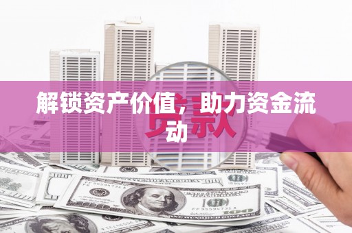 丰满解锁资产价值，助力资金流动