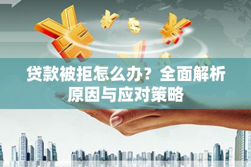 丰满贷款被拒怎么办？全面解析原因与应对策略