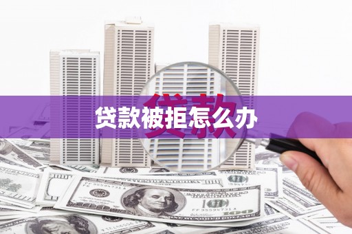 丰满贷款被拒怎么办