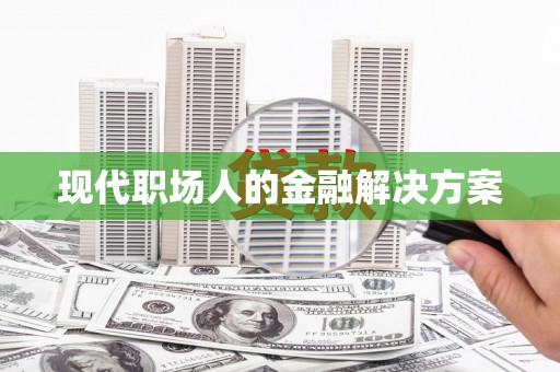 丰满现代职场人的金融解决方案