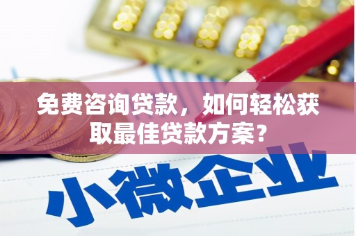 丰满免费咨询贷款，如何轻松获取最佳贷款方案？