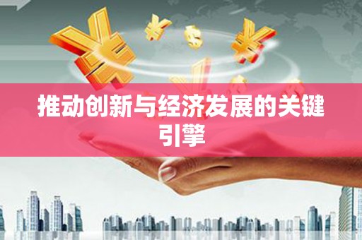 丰满推动创新与经济发展的关键引擎