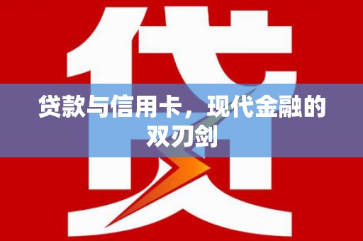 丰满贷款与信用卡，现代金融的双刃剑