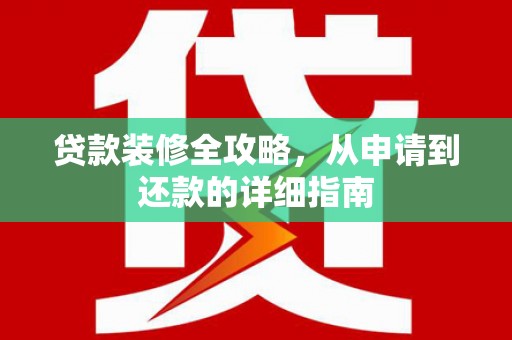 丰满贷款装修全攻略，从申请到还款的详细指南