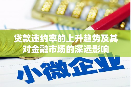 丰满贷款违约率的上升趋势及其对金融市场的深远影响