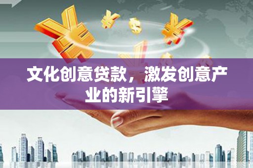 丰满文化创意贷款，激发创意产业的新引擎